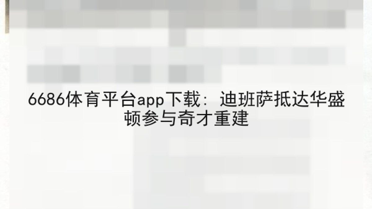 6686体育平台app下载: 迪班萨抵达华盛顿参与奇才重建 6686体育平台app下载: 迪班萨抵达华盛顿参与奇才重建